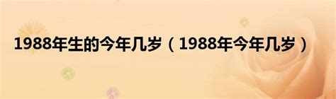 1988出生|1988年今年多大 1988年出生现在几岁 八八年到2024年多大了